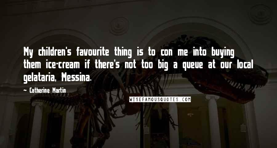 Catherine Martin quotes: My children's favourite thing is to con me into buying them ice-cream if there's not too big a queue at our local gelataria, Messina.