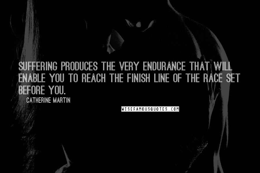 Catherine Martin quotes: Suffering produces the very endurance that will enable you to reach the finish line of the race set before you. Catherine Martin quotes: Suffering produces the very endurance that will enable you to reach the finish line of the race set before you.
