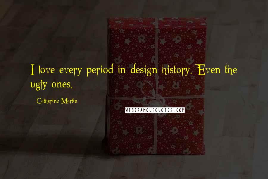 Catherine Martin quotes: I love every period in design history. Even the ugly ones.