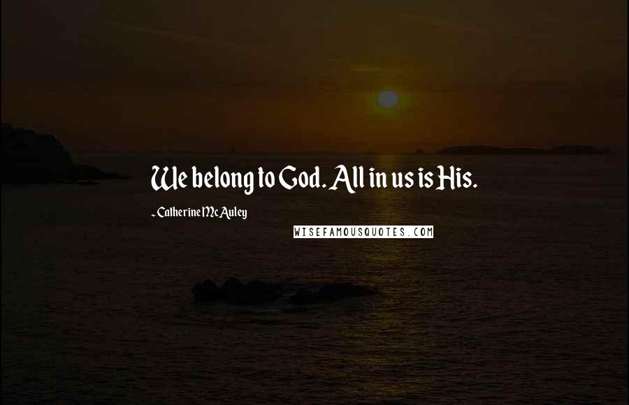 Catherine McAuley quotes: We belong to God. All in us is His.