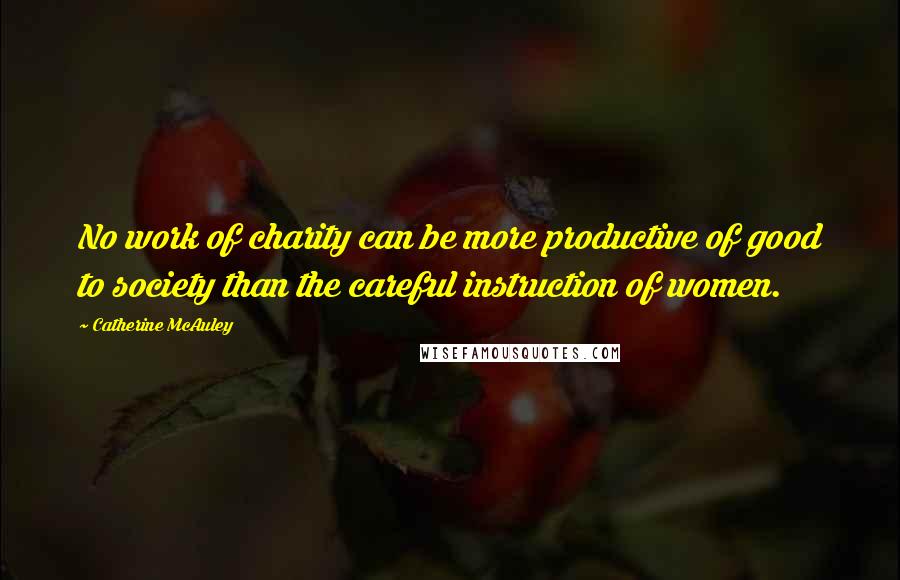 Catherine McAuley quotes: No work of charity can be more productive of good to society than the careful instruction of women.