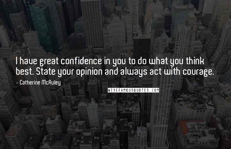 Catherine McAuley quotes: I have great confidence in you to do what you think best. State your opinion and always act with courage.