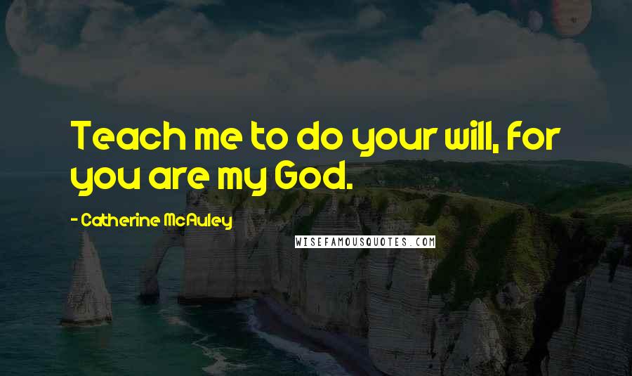 Catherine McAuley quotes: Teach me to do your will, for you are my God.