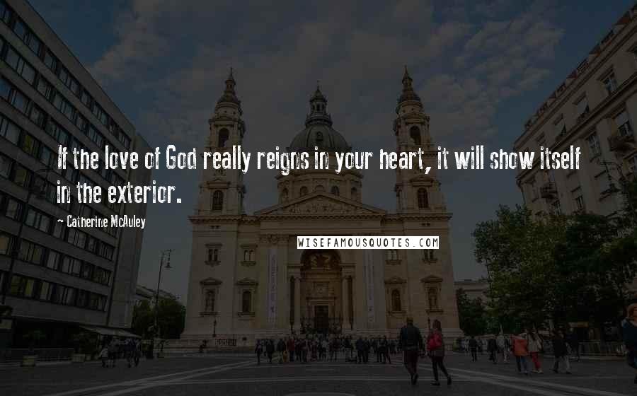 Catherine McAuley quotes: If the love of God really reigns in your heart, it will show itself in the exterior.