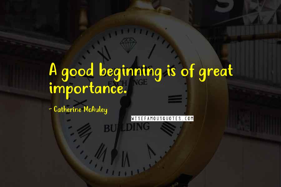 Catherine McAuley quotes: A good beginning is of great importance.