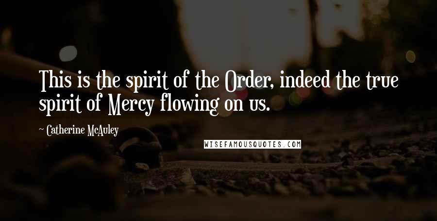 Catherine McAuley quotes: This is the spirit of the Order, indeed the true spirit of Mercy flowing on us.