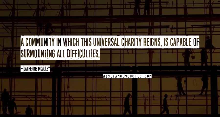 Catherine McAuley quotes: A community in which this universal charity reigns, is capable of surmounting all difficulties.