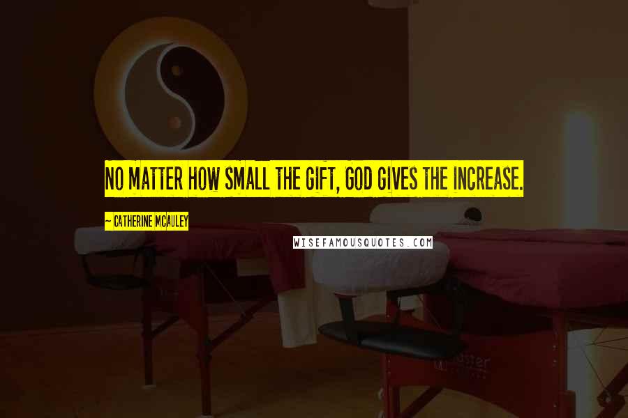 Catherine McAuley quotes: No matter how small the gift, God gives the increase.