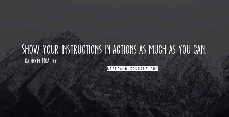 Catherine McAuley quotes: Show your instructions in actions as much as you can.