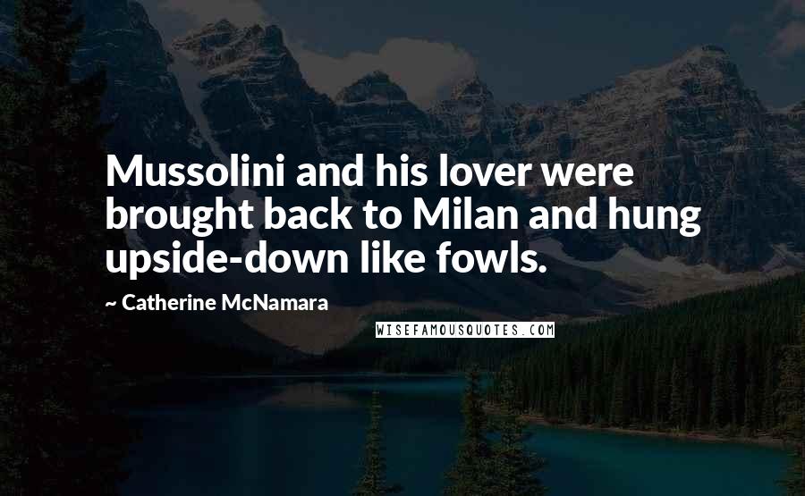 Catherine McNamara quotes: Mussolini and his lover were brought back to Milan and hung upside-down like fowls.