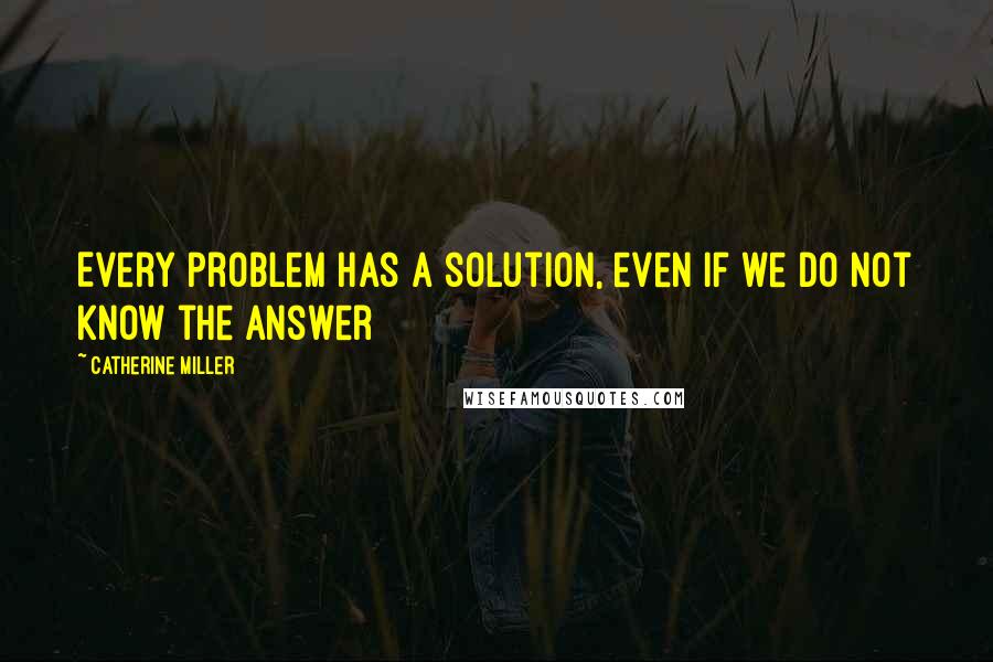 Catherine Miller quotes: Every problem has a solution, even if we do not know the answer