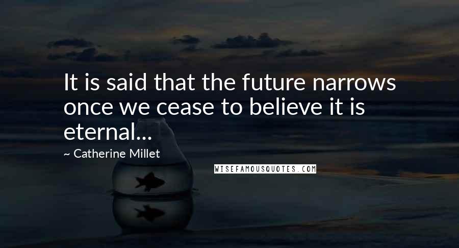 Catherine Millet quotes: It is said that the future narrows once we cease to believe it is eternal...