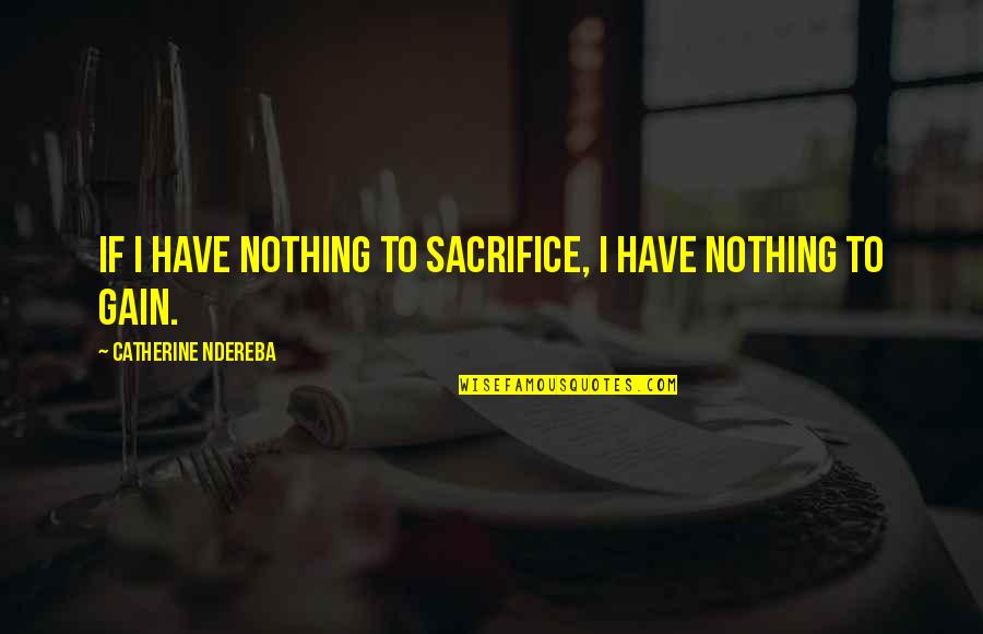 Catherine Ndereba Quotes By Catherine Ndereba: If I have nothing to sacrifice, I have
