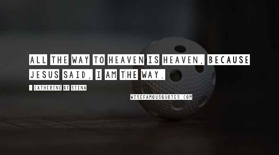 Catherine Of Siena quotes: All the way to heaven is heaven, because Jesus said, I am the way.