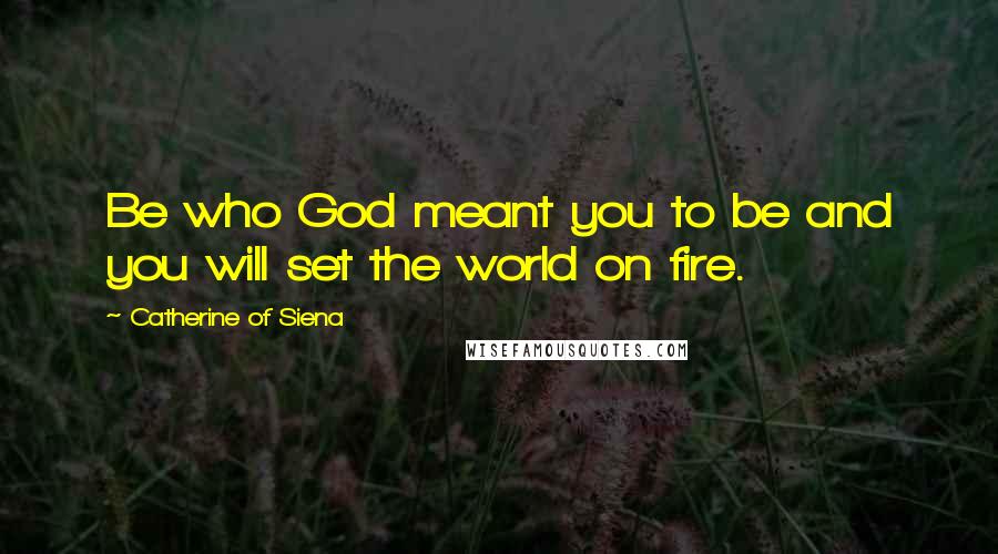 Catherine Of Siena quotes: Be who God meant you to be and you will set the world on fire.