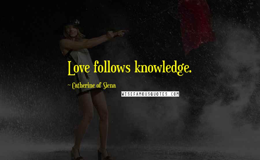Catherine Of Siena quotes: Love follows knowledge.