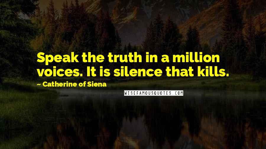 Catherine Of Siena quotes: Speak the truth in a million voices. It is silence that kills.
