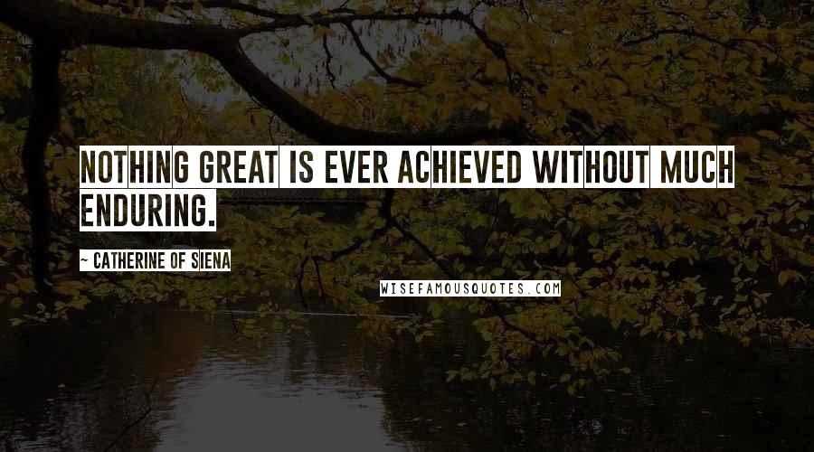 Catherine Of Siena quotes: Nothing great is ever achieved without much enduring.