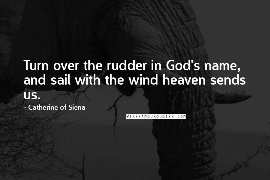 Catherine Of Siena quotes: Turn over the rudder in God's name, and sail with the wind heaven sends us.