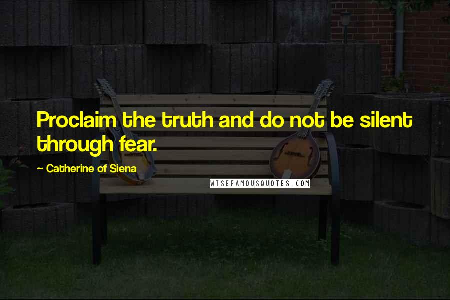 Catherine Of Siena quotes: Proclaim the truth and do not be silent through fear.