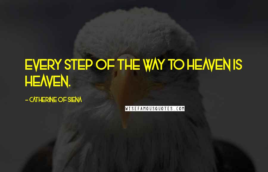 Catherine Of Siena quotes: Every step of the way to heaven is heaven.