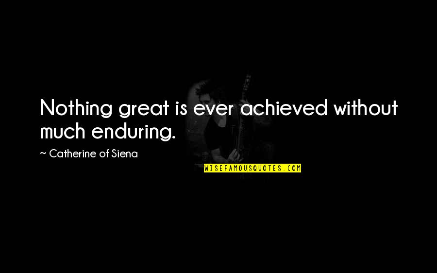 Catherine Of Siena Quotes By Catherine Of Siena: Nothing great is ever achieved without much enduring. Catherine Of Siena Quotes By Catherine Of Siena: Nothing great is ever achieved without much enduring.