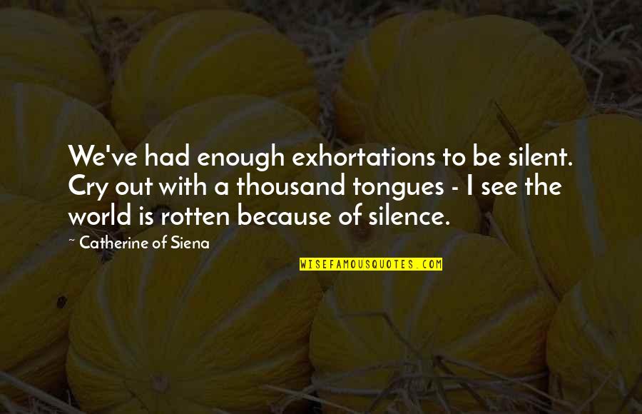 Catherine Of Siena Quotes By Catherine Of Siena: We've had enough exhortations to be silent. Cry Catherine Of Siena Quotes By Catherine Of Siena: We've had enough exhortations to be silent. Cry