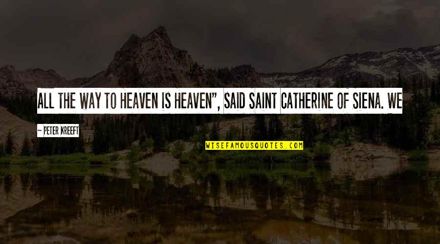 Catherine Of Siena Quotes By Peter Kreeft: All the way to Heaven is Heaven", said