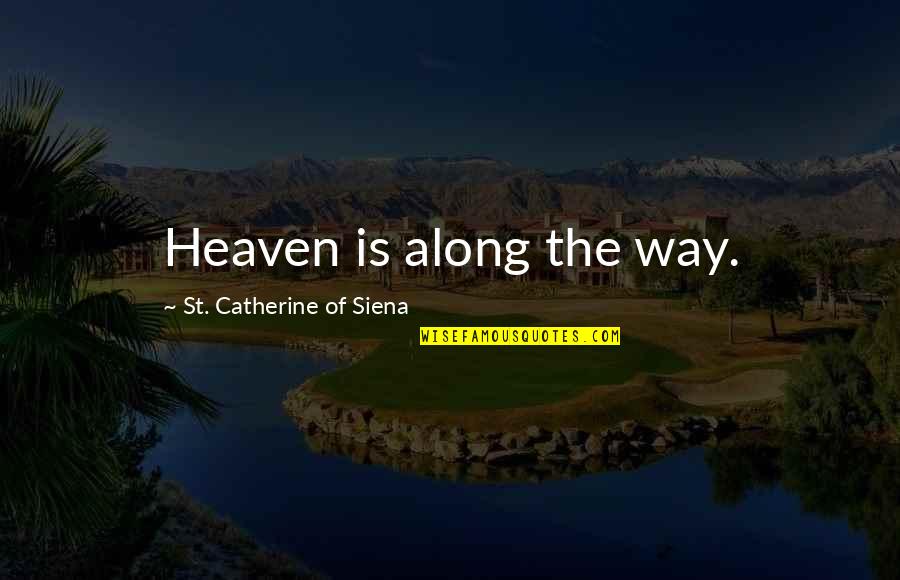 Catherine Of Siena Quotes By St. Catherine Of Siena: Heaven is along the way. Catherine Of Siena Quotes By St. Catherine Of Siena: Heaven is along the way.