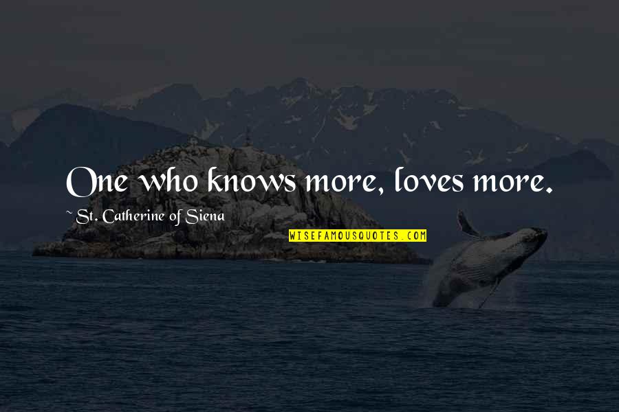 Catherine Of Siena Quotes By St. Catherine Of Siena: One who knows more, loves more. Catherine Of Siena Quotes By St. Catherine Of Siena: One who knows more, loves more.