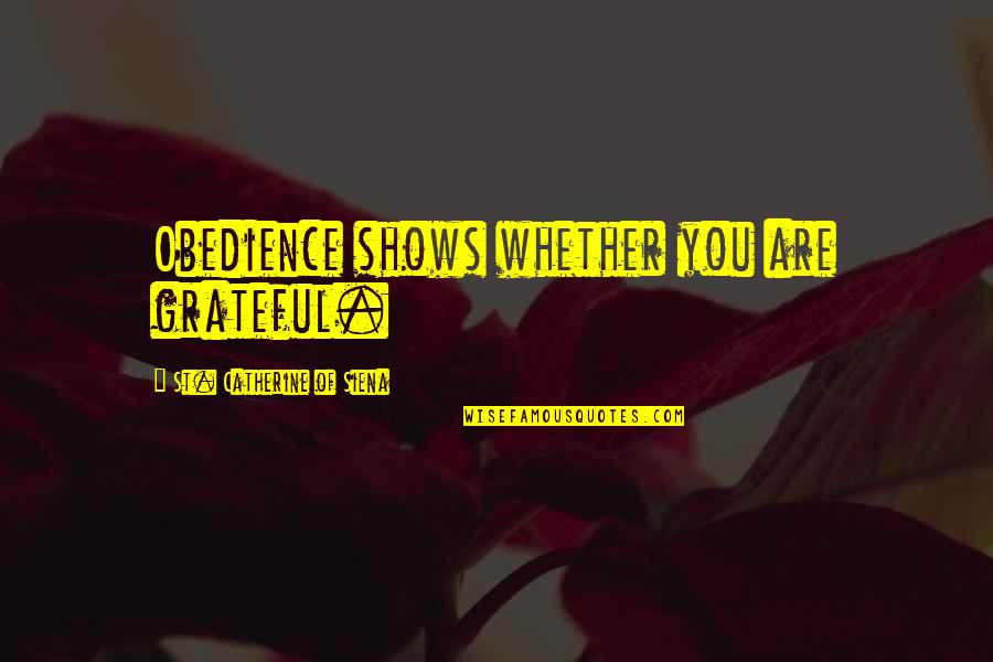 Catherine Of Siena Quotes By St. Catherine Of Siena: Obedience shows whether you are grateful. Catherine Of Siena Quotes By St. Catherine Of Siena: Obedience shows whether you are grateful.