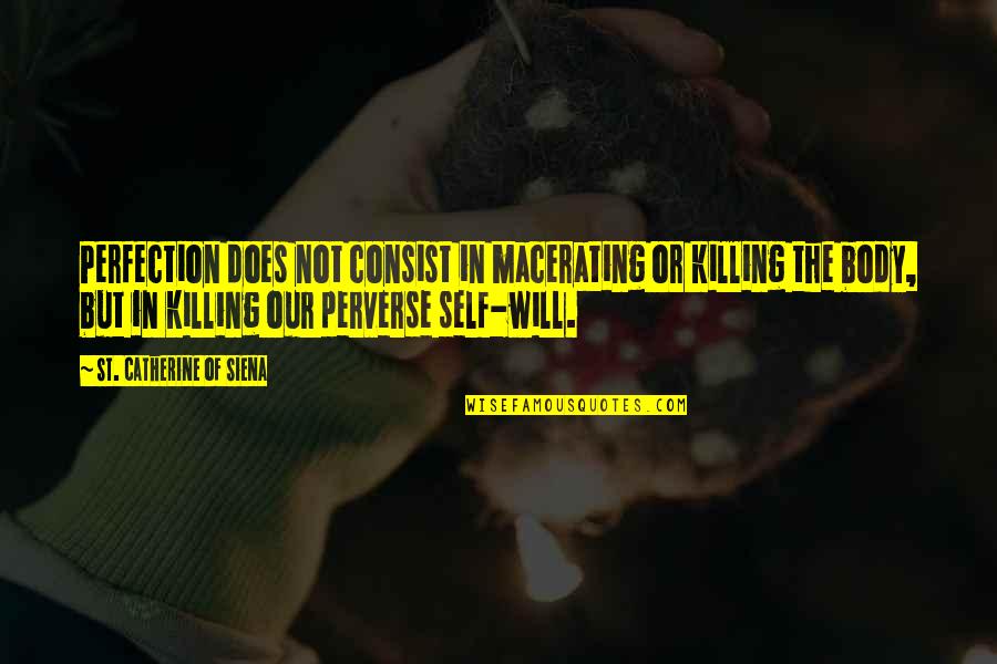 Catherine Of Siena Quotes By St. Catherine Of Siena: Perfection does not consist in macerating or killing Catherine Of Siena Quotes By St. Catherine Of Siena: Perfection does not consist in macerating or killing