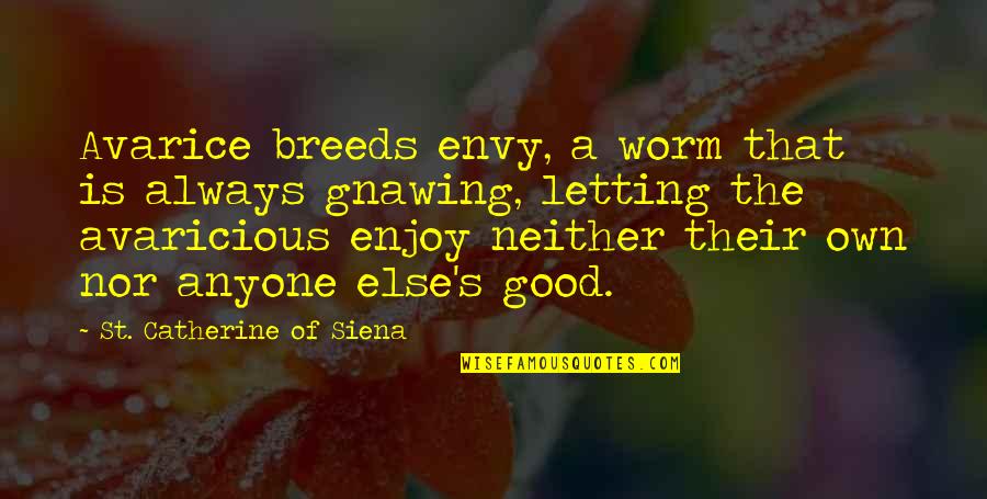Catherine Of Siena Quotes By St. Catherine Of Siena: Avarice breeds envy, a worm that is always Catherine Of Siena Quotes By St. Catherine Of Siena: Avarice breeds envy, a worm that is always