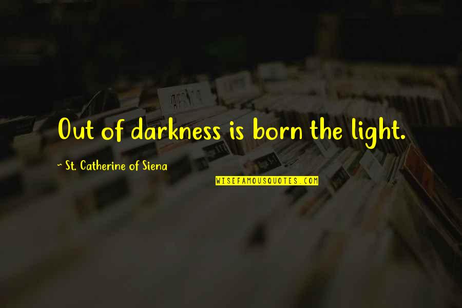 Catherine Of Siena Quotes By St. Catherine Of Siena: Out of darkness is born the light. Catherine Of Siena Quotes By St. Catherine Of Siena: Out of darkness is born the light.