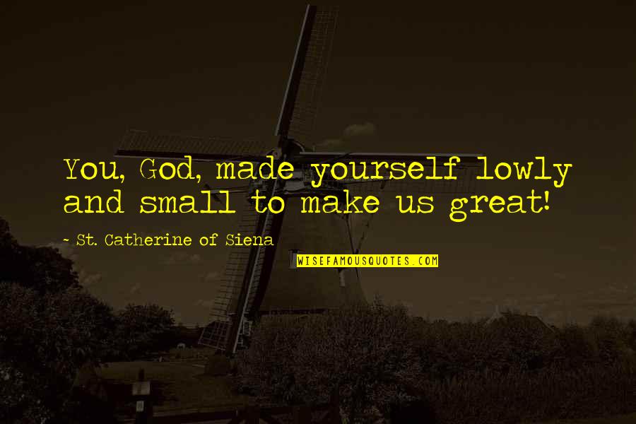 Catherine Of Siena Quotes By St. Catherine Of Siena: You, God, made yourself lowly and small to Catherine Of Siena Quotes By St. Catherine Of Siena: You, God, made yourself lowly and small to