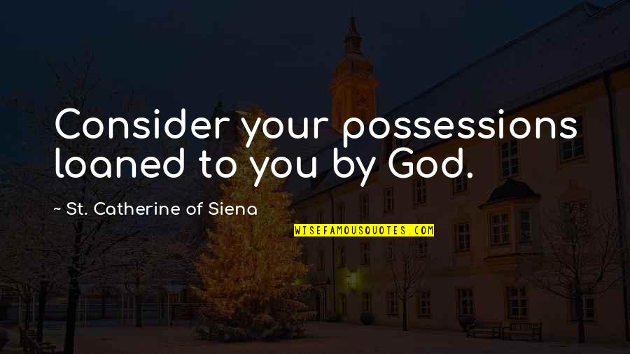 Catherine Of Siena Quotes By St. Catherine Of Siena: Consider your possessions loaned to you by God. Catherine Of Siena Quotes By St. Catherine Of Siena: Consider your possessions loaned to you by God.