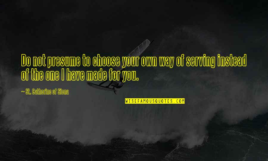 Catherine Of Siena Quotes By St. Catherine Of Siena: Do not presume to choose your own way Catherine Of Siena Quotes By St. Catherine Of Siena: Do not presume to choose your own way