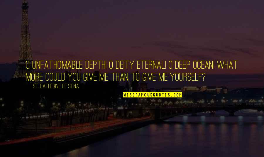 Catherine Of Siena Quotes By St. Catherine Of Siena: O unfathomable depth! O Deity eternal! O deep Catherine Of Siena Quotes By St. Catherine Of Siena: O unfathomable depth! O Deity eternal! O deep