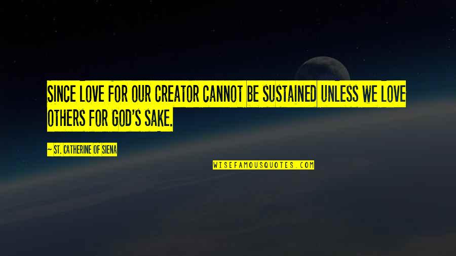 Catherine Of Siena Quotes By St. Catherine Of Siena: Since love for our Creator cannot be sustained Catherine Of Siena Quotes By St. Catherine Of Siena: Since love for our Creator cannot be sustained