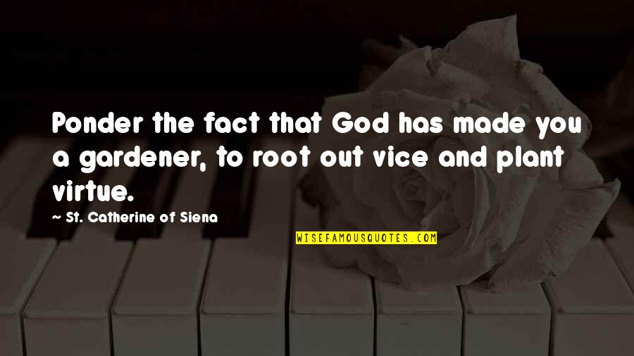 Catherine Of Siena Quotes By St. Catherine Of Siena: Ponder the fact that God has made you Catherine Of Siena Quotes By St. Catherine Of Siena: Ponder the fact that God has made you