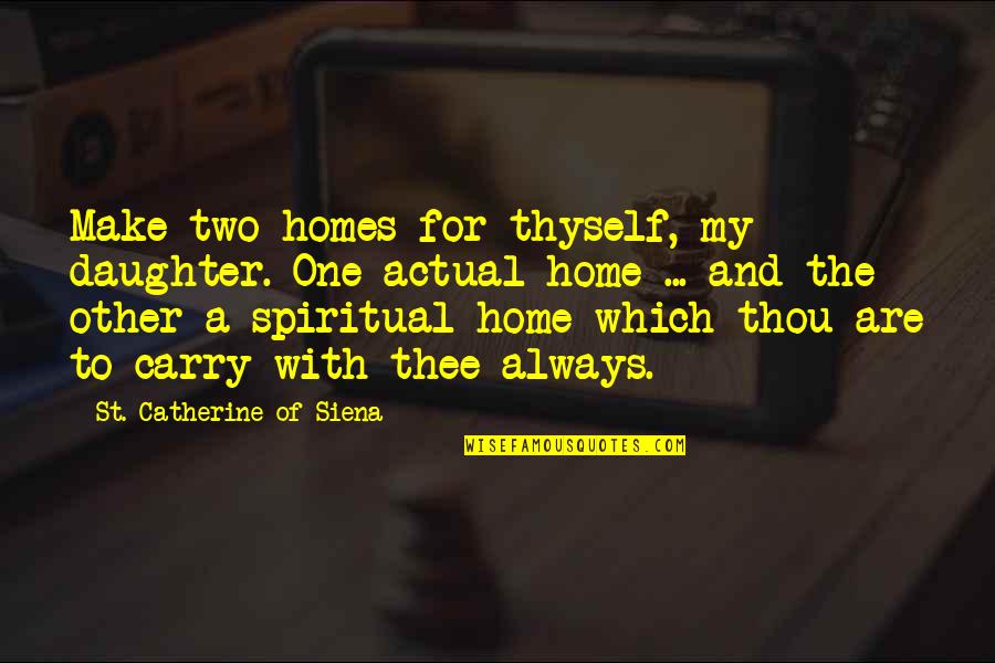 Catherine Of Siena Quotes By St. Catherine Of Siena: Make two homes for thyself, my daughter. One Catherine Of Siena Quotes By St. Catherine Of Siena: Make two homes for thyself, my daughter. One