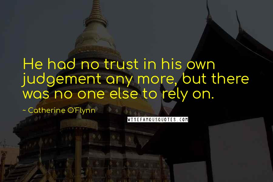 Catherine O'Flynn quotes: He had no trust in his own judgement any more, but there was no one else to rely on.