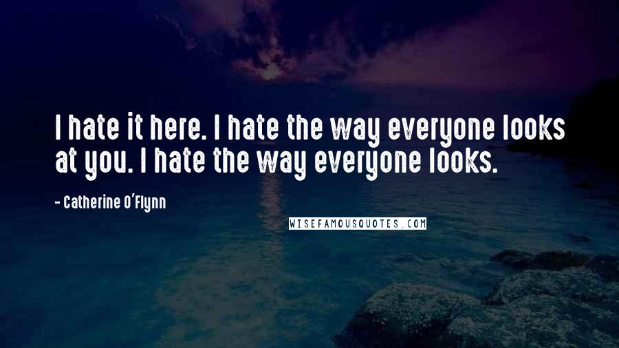 Catherine O'Flynn quotes: I hate it here. I hate the way everyone looks at you. I hate the way everyone looks.