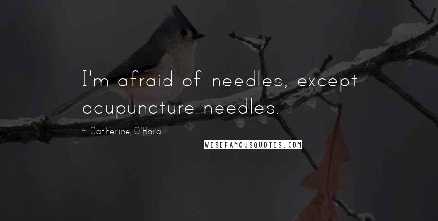 Catherine O'Hara quotes: I'm afraid of needles, except acupuncture needles.