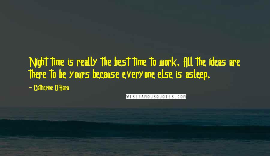 Catherine O'Hara quotes: Night time is really the best time to work. All the ideas are there to be yours because everyone else is asleep.