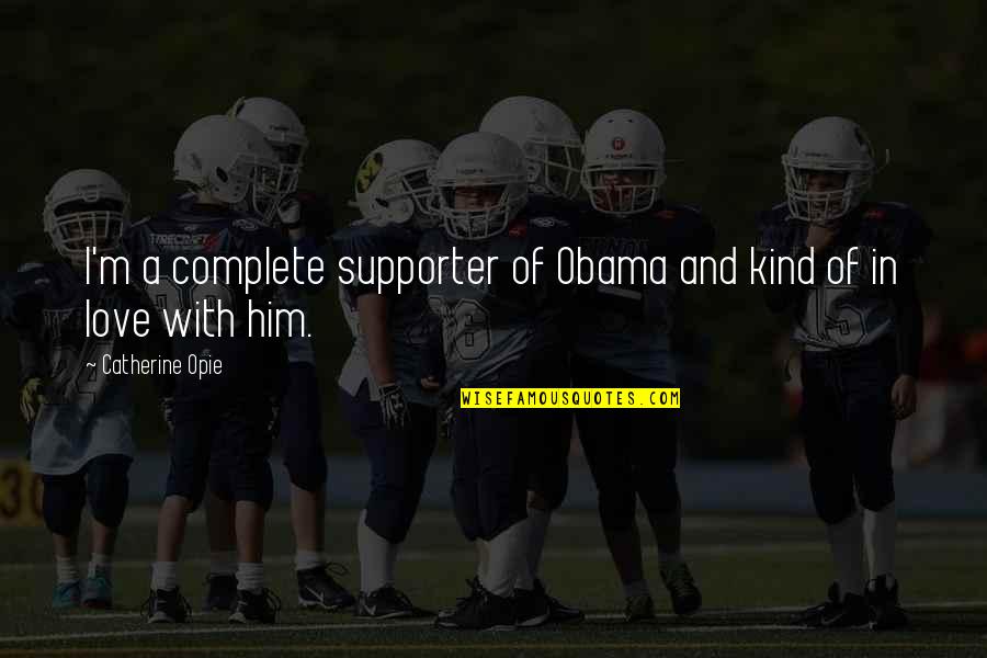 Catherine Opie Quotes By Catherine Opie: I'm a complete supporter of Obama and kind