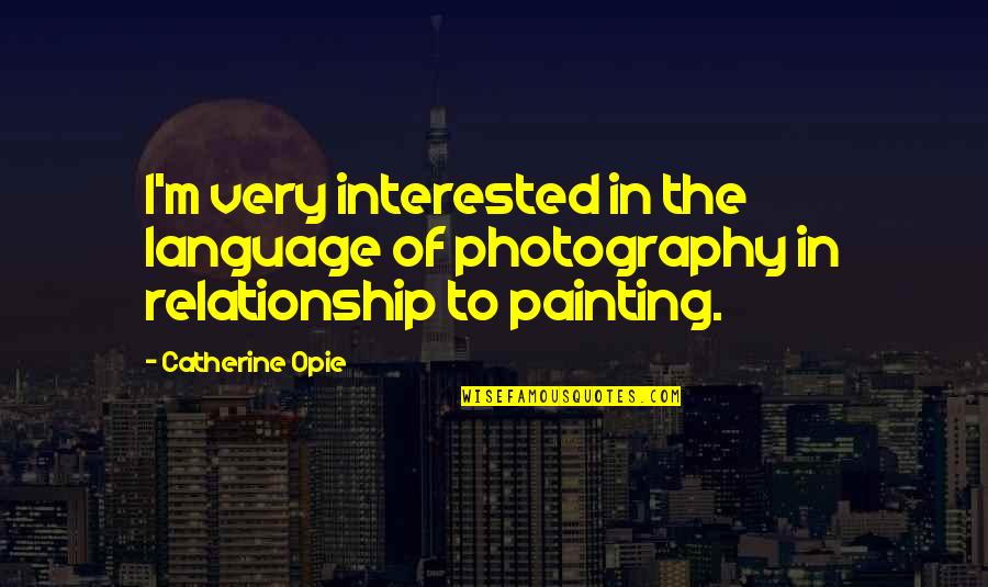 Catherine Opie Quotes By Catherine Opie: I'm very interested in the language of photography