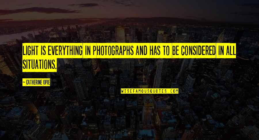 Catherine Opie Quotes By Catherine Opie: Light is everything in photographs and has to