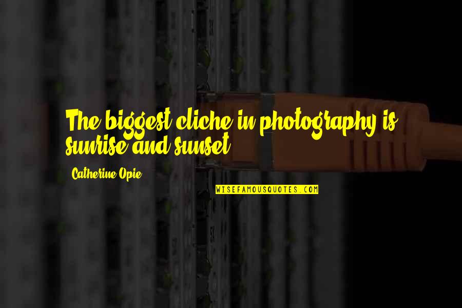 Catherine Opie Quotes By Catherine Opie: The biggest cliche in photography is sunrise and