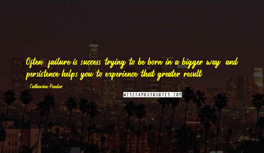 Catherine Ponder quotes: Often, failure is success trying to be born in a bigger way, and persistence helps you to experience that greater result.